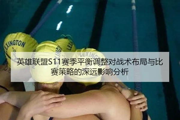 英雄联盟S11赛季平衡调整对战术布局与比赛策略的深远影响分析