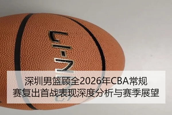 深圳男篮顾全2026年CBA常规赛复出首战表现深度分析与赛季展望